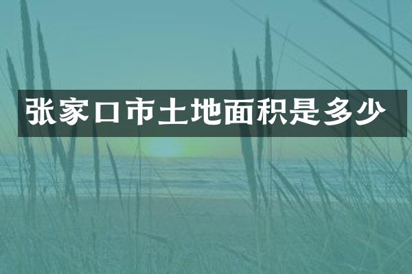 张家口市土地面积是多少