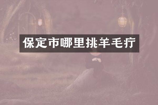 保定市哪里挑羊毛疔