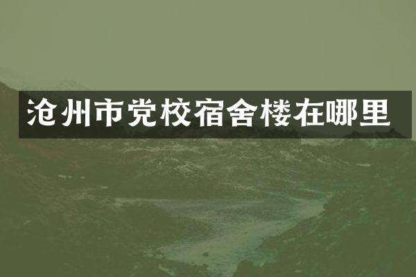 沧州市党校宿舍楼在哪里