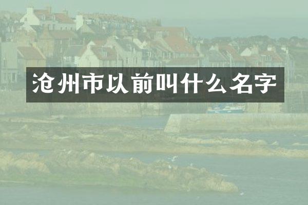 沧州市以前叫什么名字