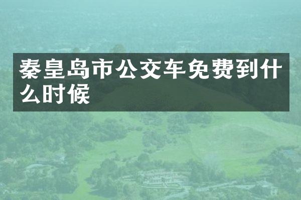 秦皇岛市公交车免费到什么时候