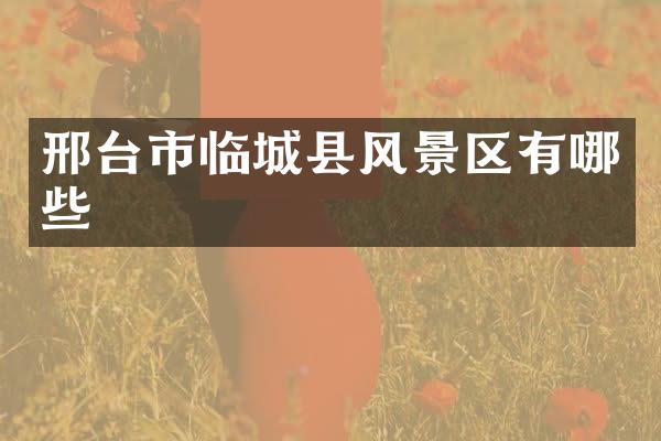 邢台市临城县风景区有哪些