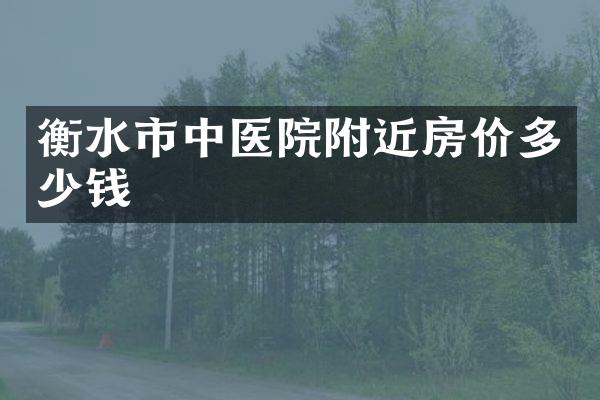 衡水市中医院附近房价多少钱