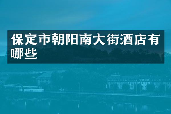 保定市朝阳南大街酒店有哪些