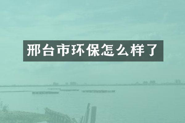 邢台市环保怎么样了
