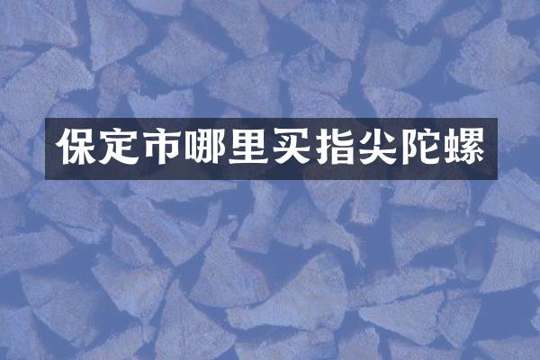 保定市哪里买指尖陀螺