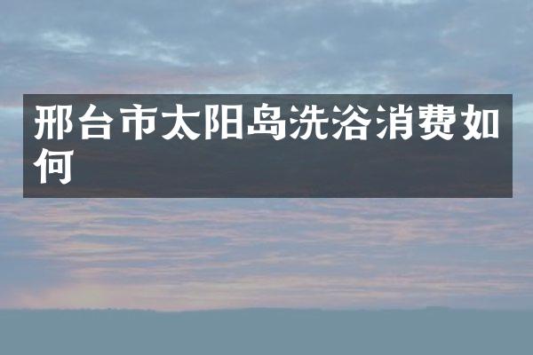 邢台市太阳岛洗浴消费如何