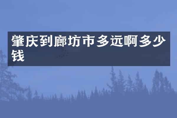 肇庆到廊坊市多远啊多少钱