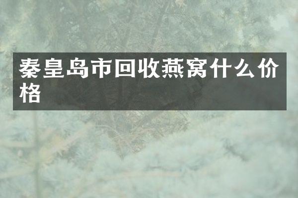 秦皇岛市回收燕窝什么价格