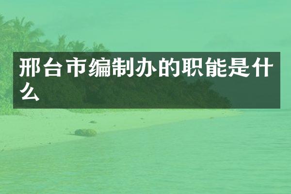 邢台市编制办的职能是什么