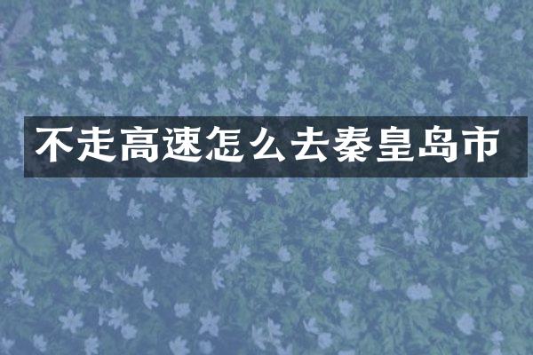 不走高速怎么去秦皇岛市