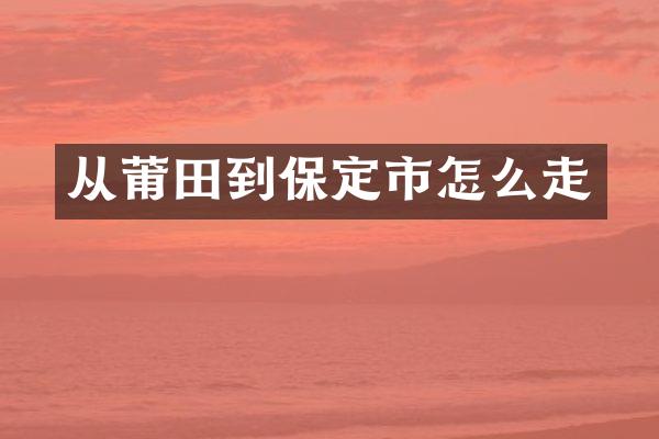 从莆田到保定市怎么走