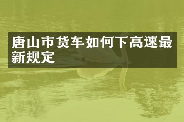 唐山市货车如何下高速最新规定