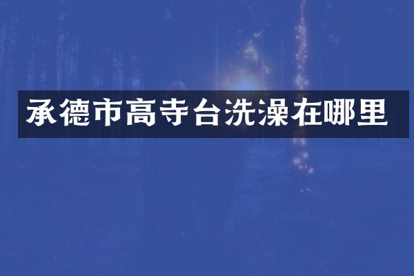 承德市高寺台洗澡在哪里