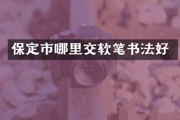 保定市哪里交软笔书法好