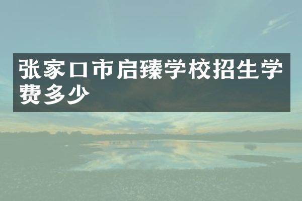 张家口市启臻学校招生学费多少