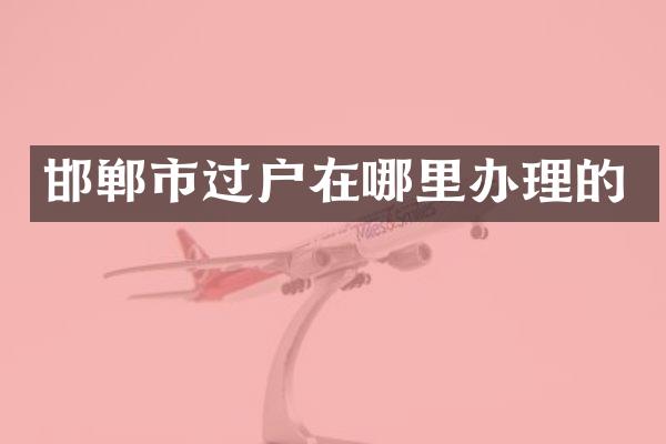 邯郸市过户在哪里办理的