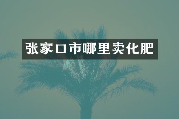 张家口市哪里卖化肥