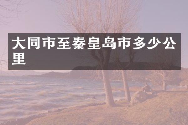大同市至秦皇岛市多少公里