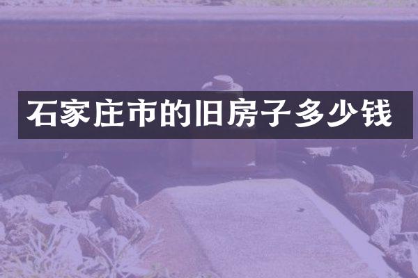 石家庄市的旧房子多少钱