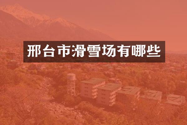 邢台市滑雪场有哪些