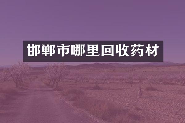 邯郸市哪里回收药材