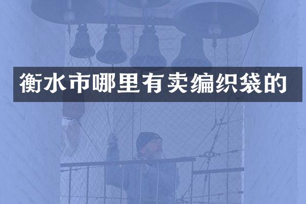 衡水市哪里有卖编织袋的