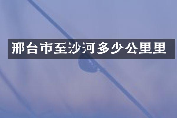 邢台市至沙河多少公里里