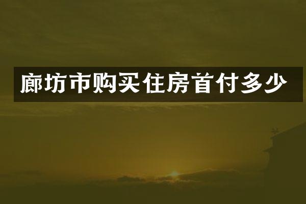 廊坊市购买住房首付多少