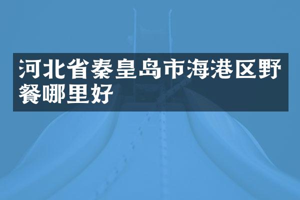 河北省秦皇岛市海港区野餐哪里好