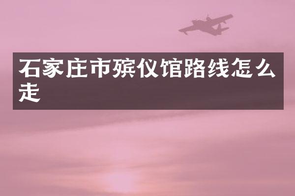 石家庄市殡仪馆路线怎么走