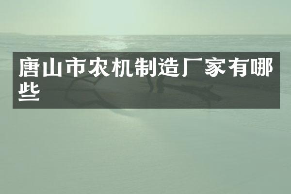 唐山市农机制造厂家有哪些