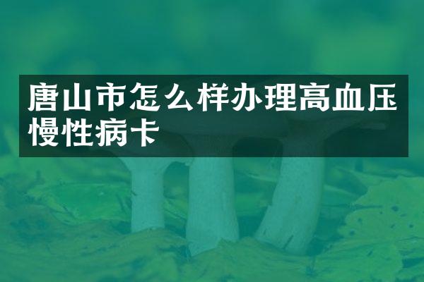 唐山市怎么样办理高血压慢性病卡