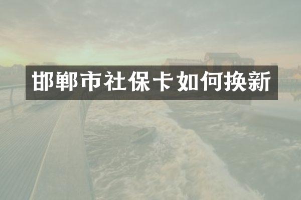 邯郸市社保卡如何换新