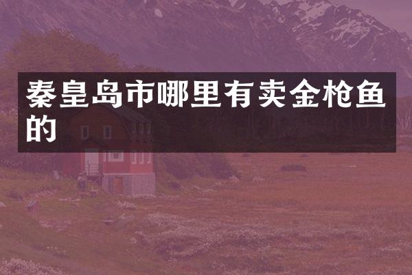 秦皇岛市哪里有卖金枪鱼的