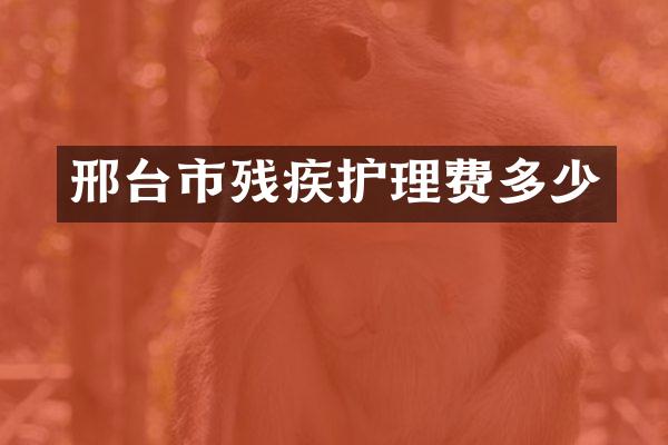 邢台市残疾护理费多少