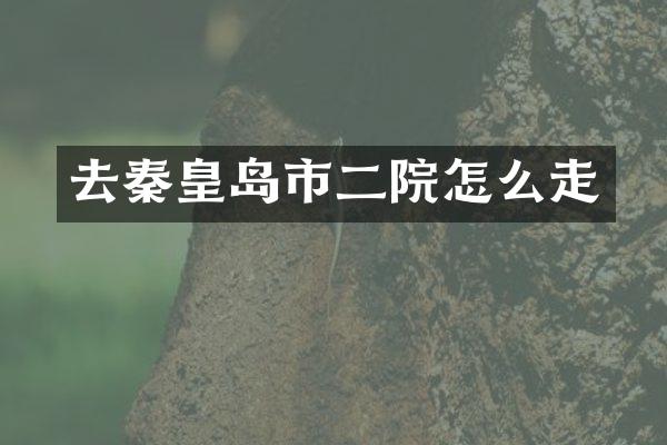 去秦皇岛市二院怎么走