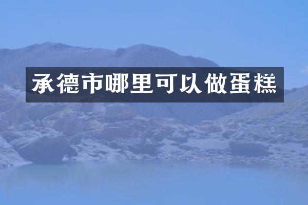 承德市哪里可以做蛋糕