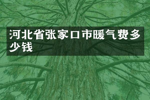 河北省张家口市暖气费多少钱