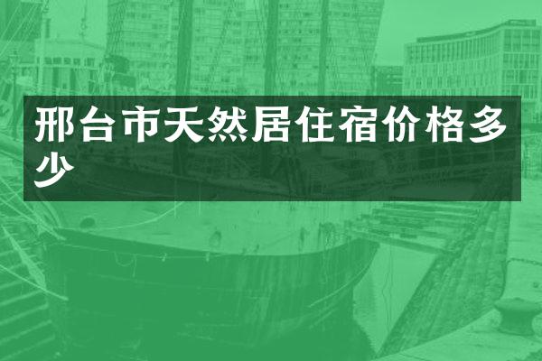 邢台市天然居住宿价格多少