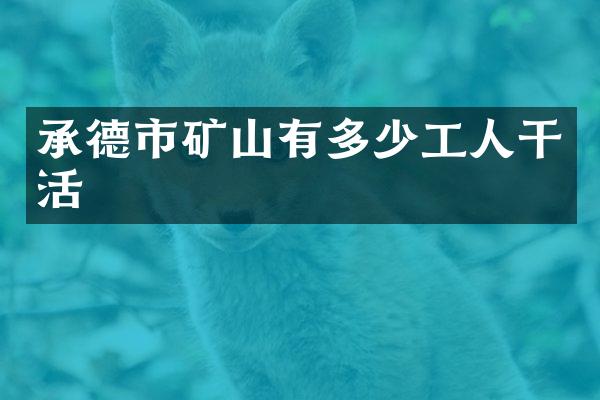 承德市矿山有多少工人干活
