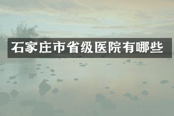 石家庄市省级医院有哪些