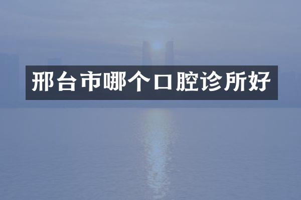 邢台市哪个口腔诊所好