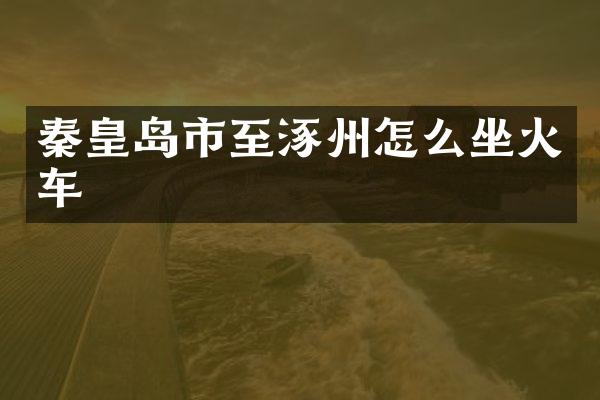 秦皇岛市至涿州怎么坐火车