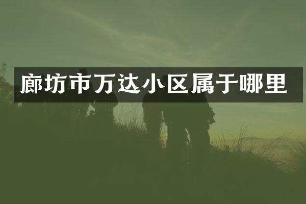 廊坊市万达小区属于哪里