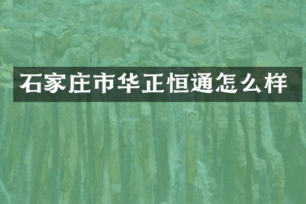 石家庄市华正恒通怎么样
