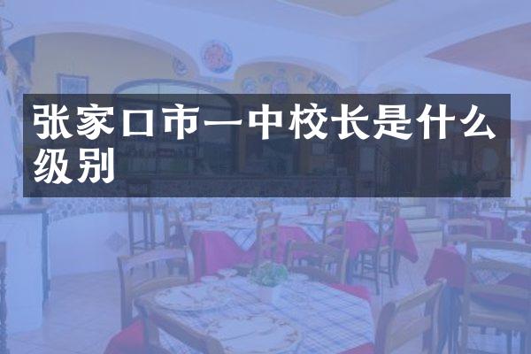 张家口市一中校长是什么级别