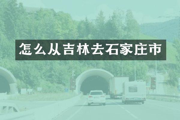 怎么从吉林去石家庄市