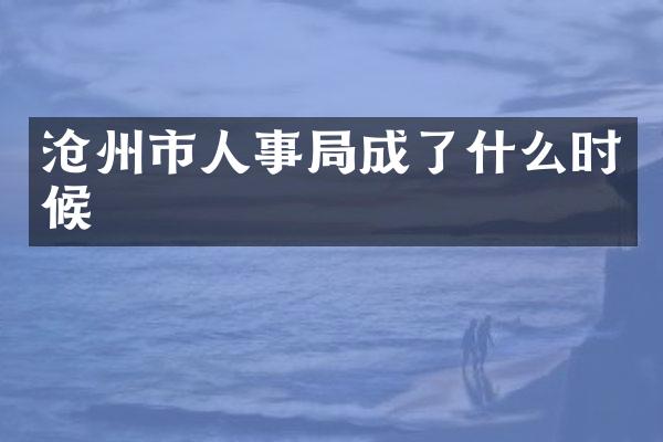 沧州市人事局成了什么时候