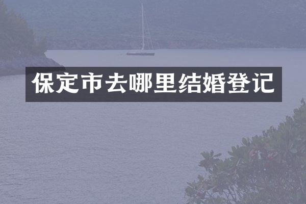 保定市去哪里结婚登记